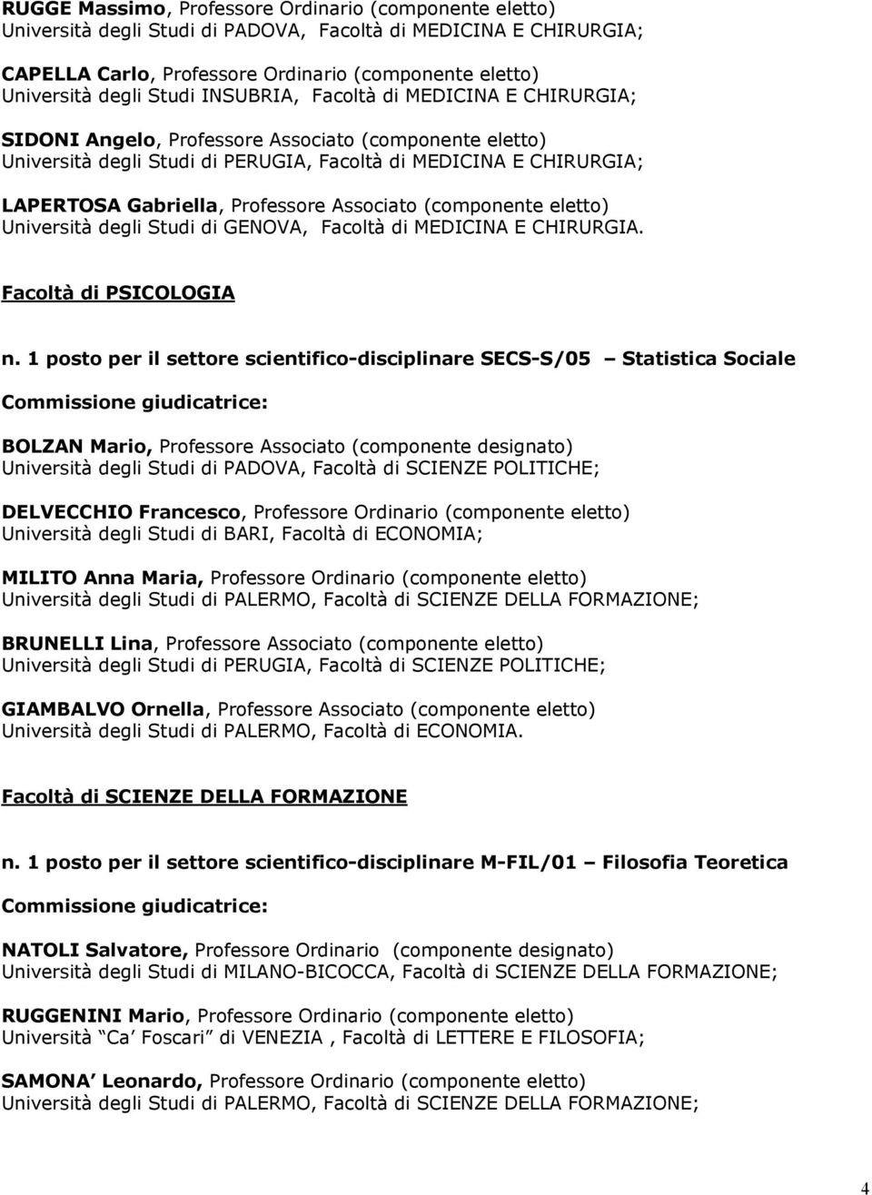 Professore Associato (componente eletto) Università degli Studi di GENOVA, Facoltà di MEDICINA E CHIRURGIA. Facoltà di PSICOLOGIA n.