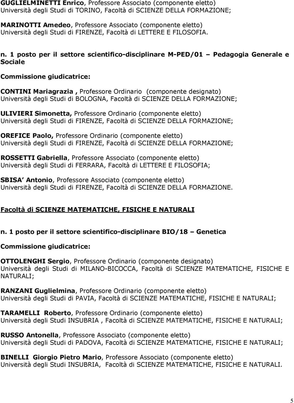 1 posto per il settore scientifico-disciplinare M-PED/01 Pedagogia Generale e Sociale CONTINI Mariagrazia, Professore Ordinario (componente designato) Università degli Studi di BOLOGNA, Facoltà di