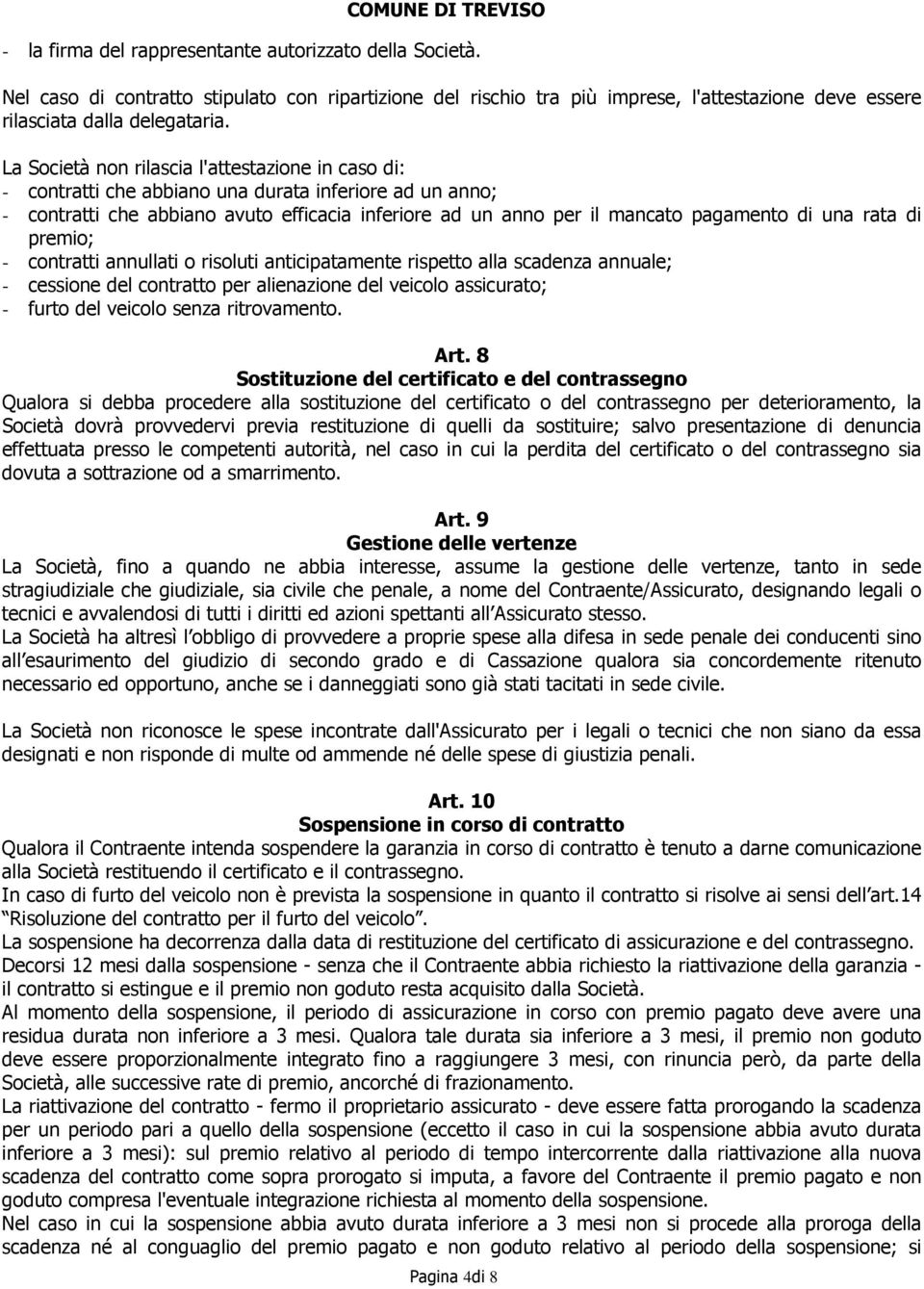 una rata di premio; - contratti annullati o risoluti anticipatamente rispetto alla scadenza annuale; - cessione del contratto per alienazione del veicolo assicurato; - furto del veicolo senza