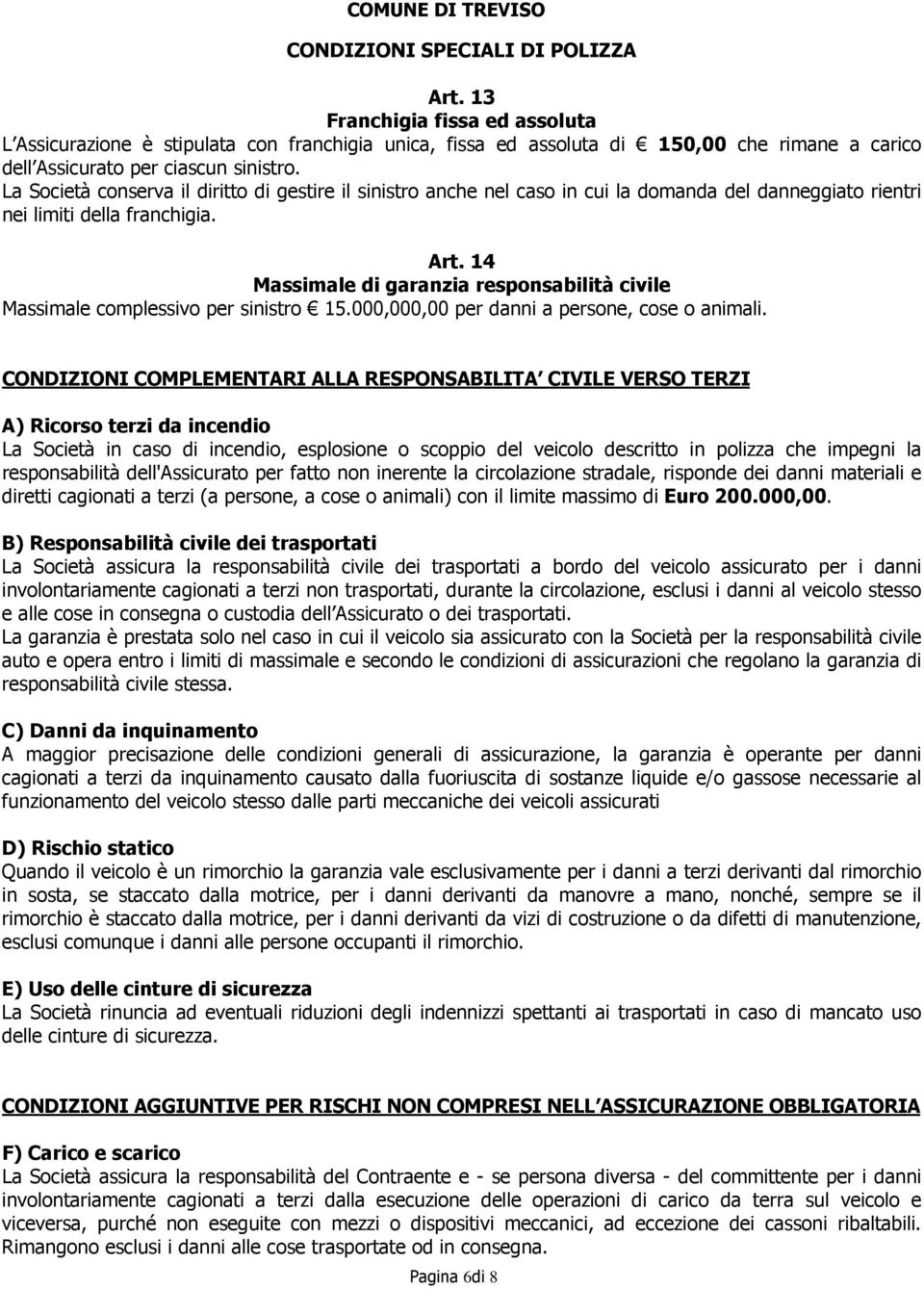 La Società conserva il diritto di gestire il sinistro anche nel caso in cui la domanda del danneggiato rientri nei limiti della franchigia. Art.