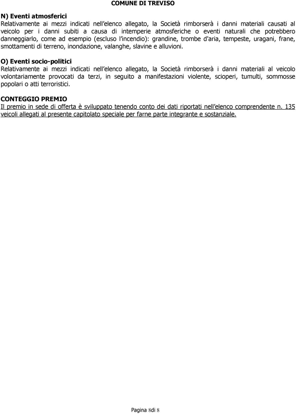 O) Eventi socio-politici Relativamente ai mezzi indicati nell elenco allegato, la Società rimborserà i danni materiali al veicolo volontariamente provocati da terzi, in seguito a manifestazioni