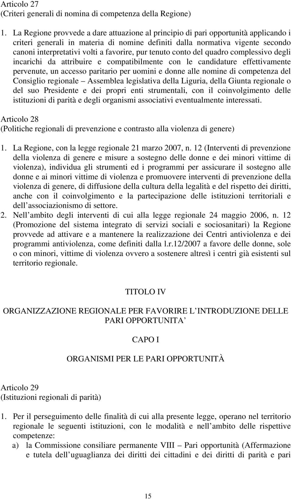 favorire, pur tenuto conto del quadro complessivo degli incarichi da attribuire e compatibilmente con le candidature effettivamente pervenute, un accesso paritario per uomini e donne alle nomine di