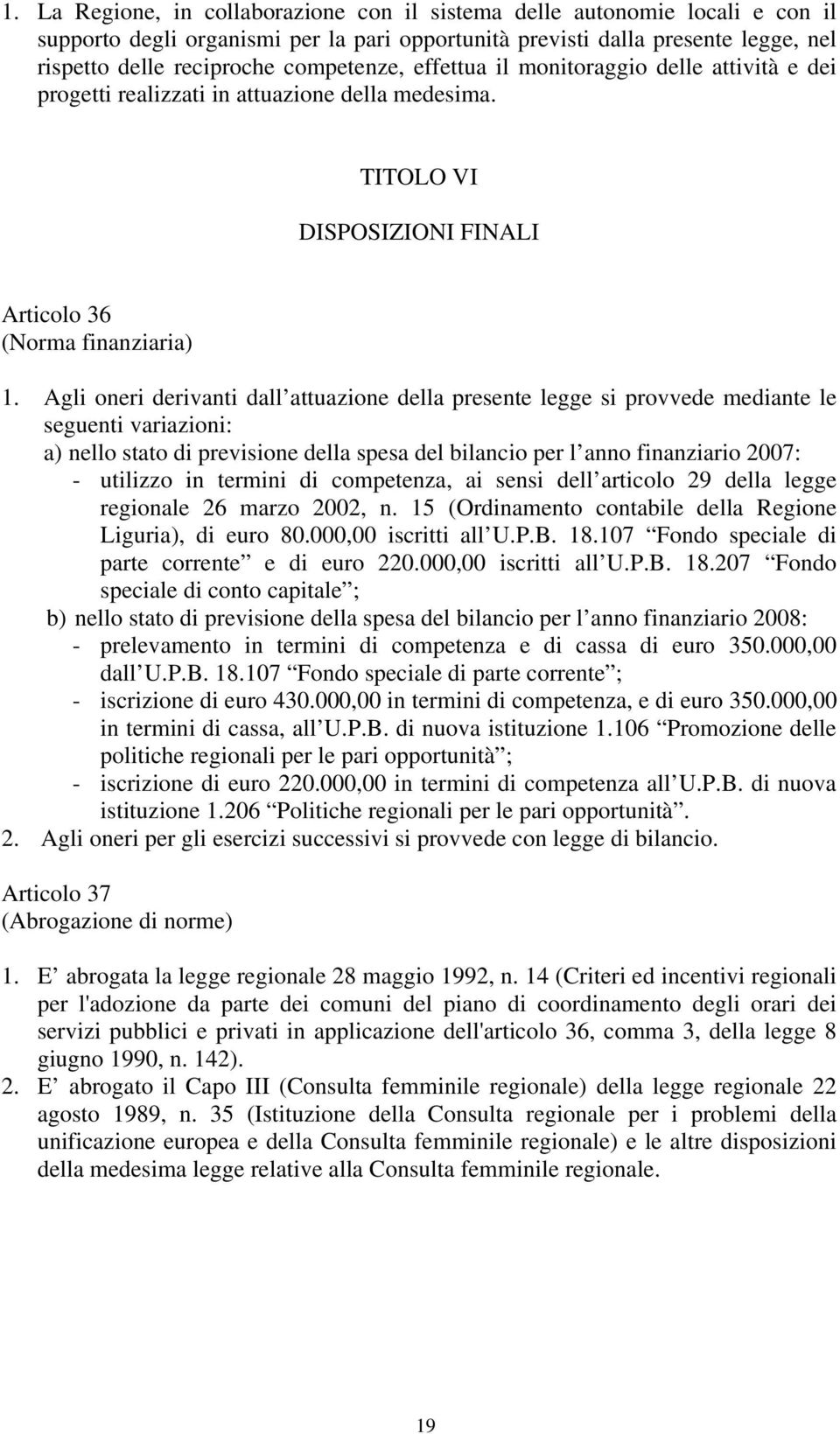 Agli oneri derivanti dall attuazione della presente legge si provvede mediante le seguenti variazioni: a) nello stato di previsione della spesa del bilancio per l anno finanziario 2007: - utilizzo in