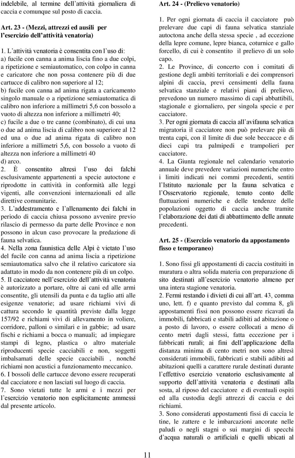 cartucce di calibro non superiore al 12; b) fucile con canna ad anima rigata a caricamento singolo manuale o a ripetizione semiautomatica di calibro non inferiore a millimetri 5,6 con bossolo a vuoto