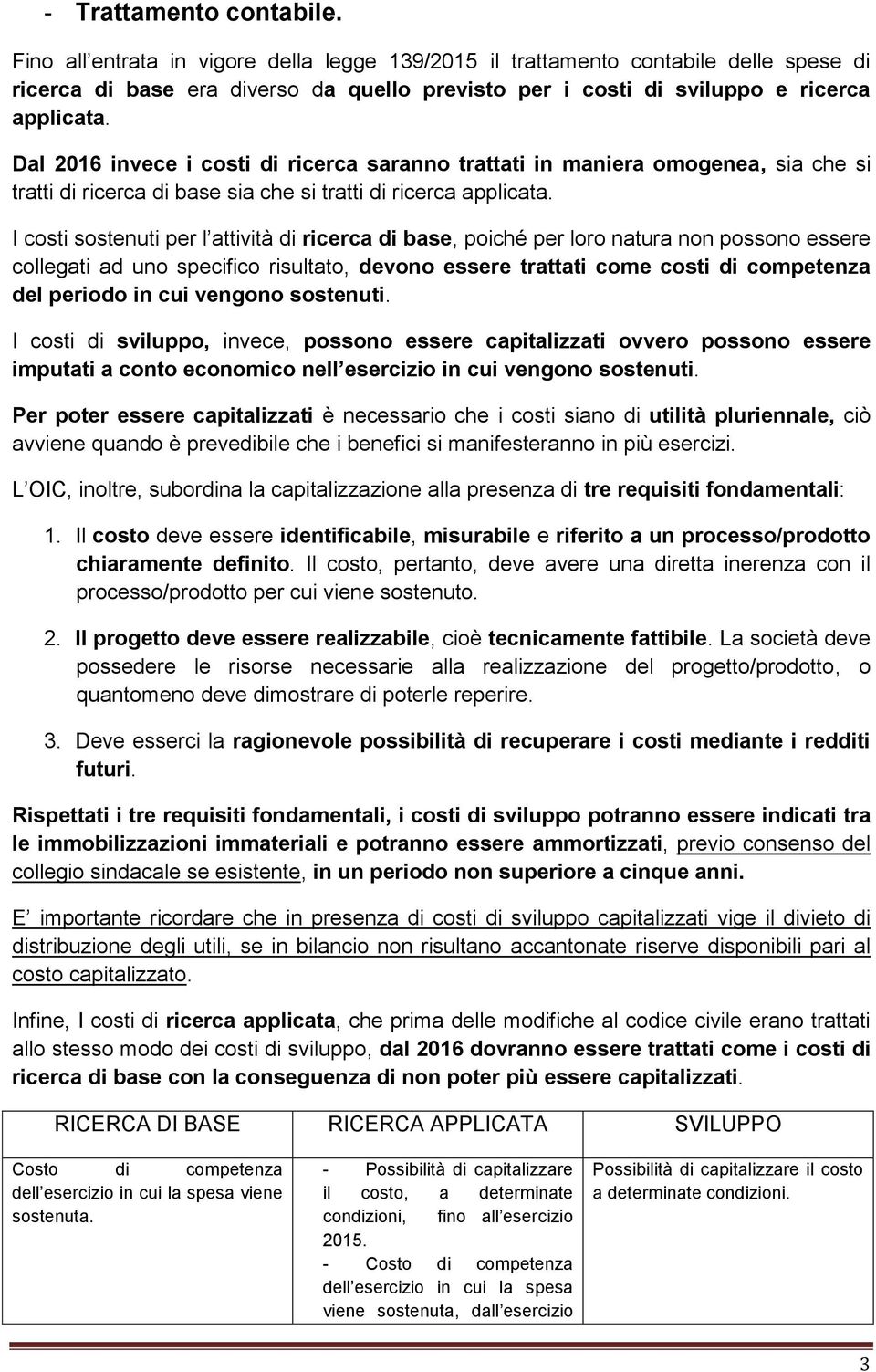 Dal 2016 invece i costi di ricerca saranno trattati in maniera omogenea, sia che si tratti di ricerca di base sia che si tratti di ricerca applicata.