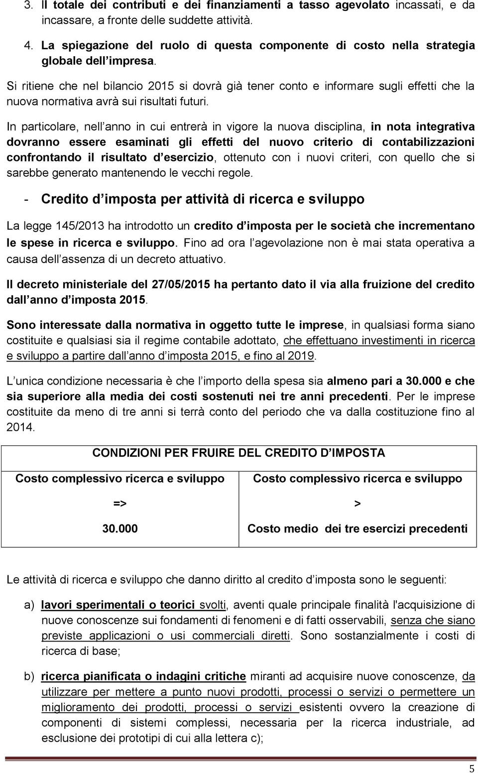 Si ritiene che nel bilancio 2015 si dovrà già tener conto e informare sugli effetti che la nuova normativa avrà sui risultati futuri.