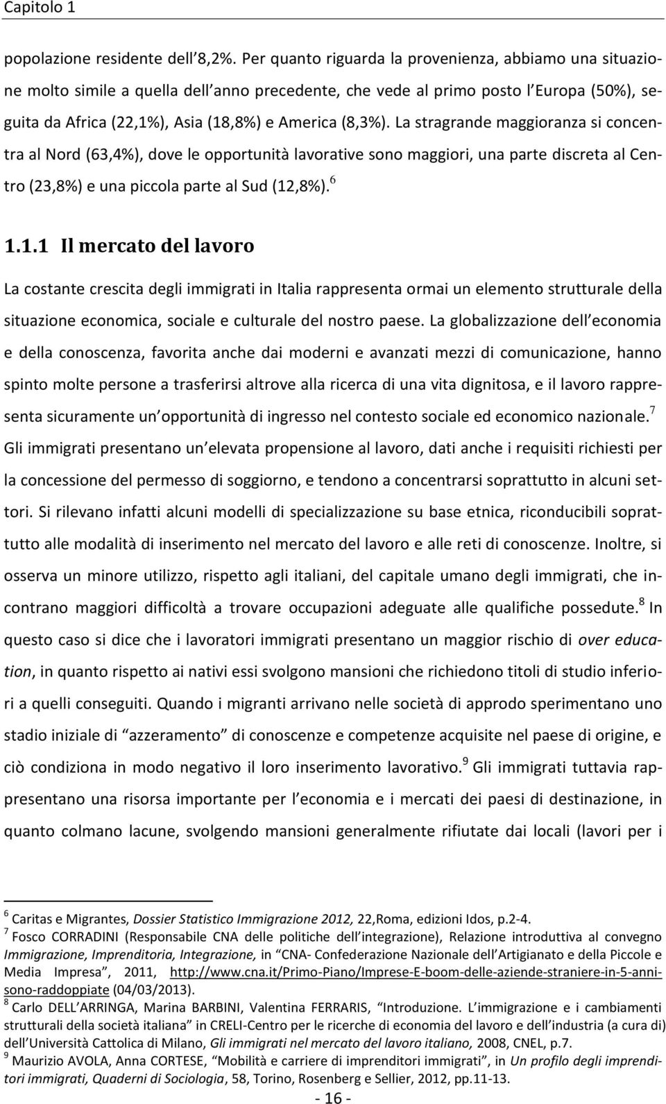 La stragrande maggioranza si concentra al Nord (63,4%), dove le opportunità lavorative sono maggiori, una parte discreta al Centro (23,8%) e una piccola parte al Sud (12