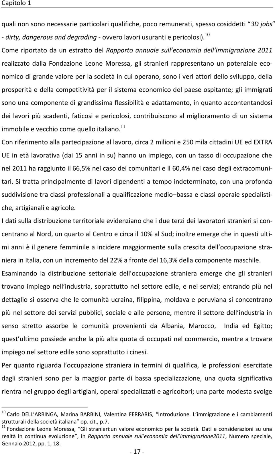 valore per la società in cui operano, sono i veri attori dello sviluppo, della prosperità e della competitività per il sistema economico del paese ospitante; gli immigrati sono una componente di