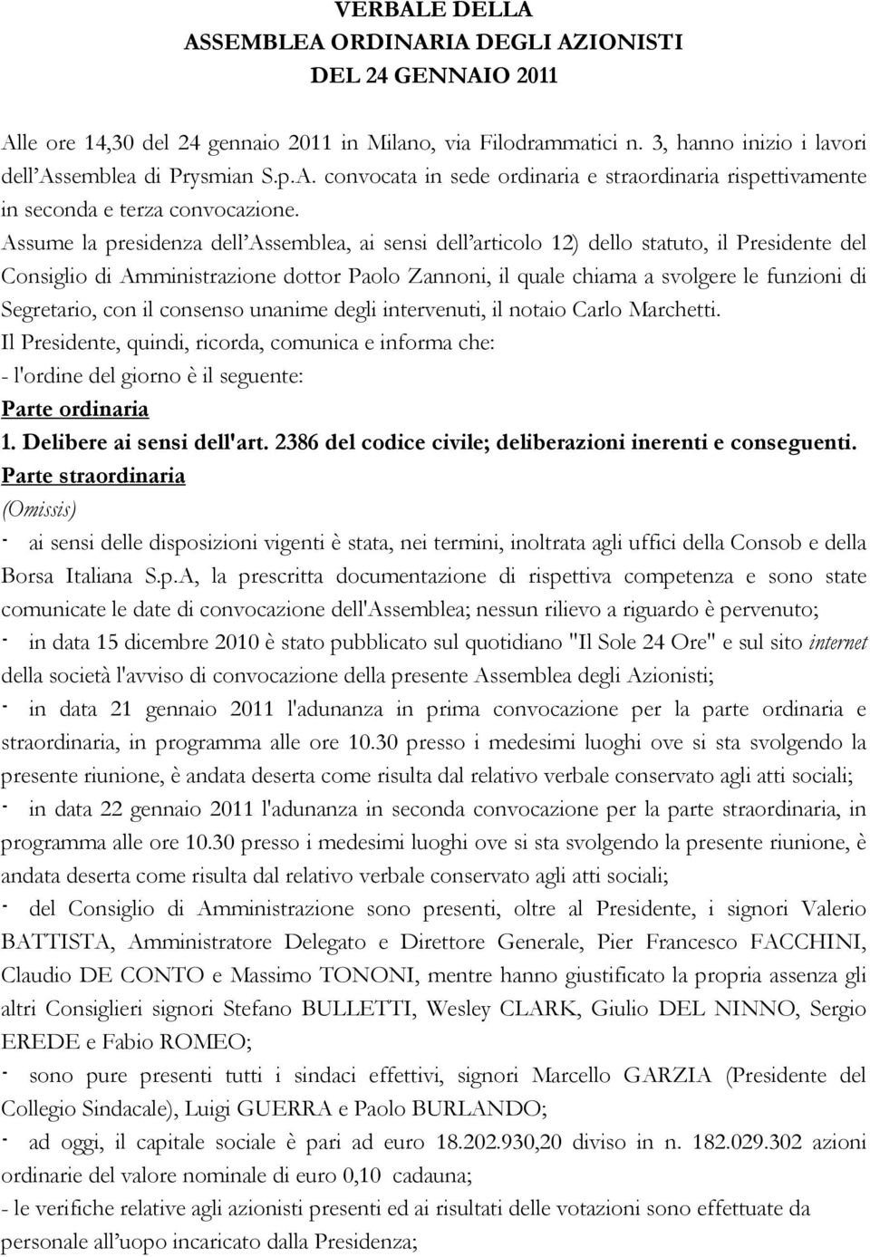 Segretario, con il consenso unanime degli intervenuti, il notaio Carlo Marchetti. Il Presidente, quindi, ricorda, comunica e informa che: - l'ordine del giorno è il seguente: Parte ordinaria 1.