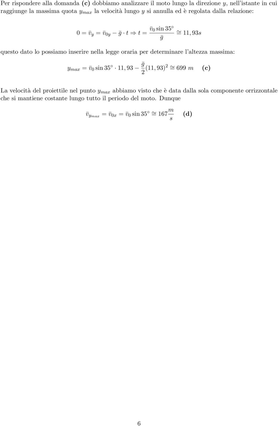 per determinare l altezza massima: y max = v 0 sin 35 11, 93 2 (11, 93)2 = 699 m (c) La velocità del proiettile nel punto y max abbiamo visto che