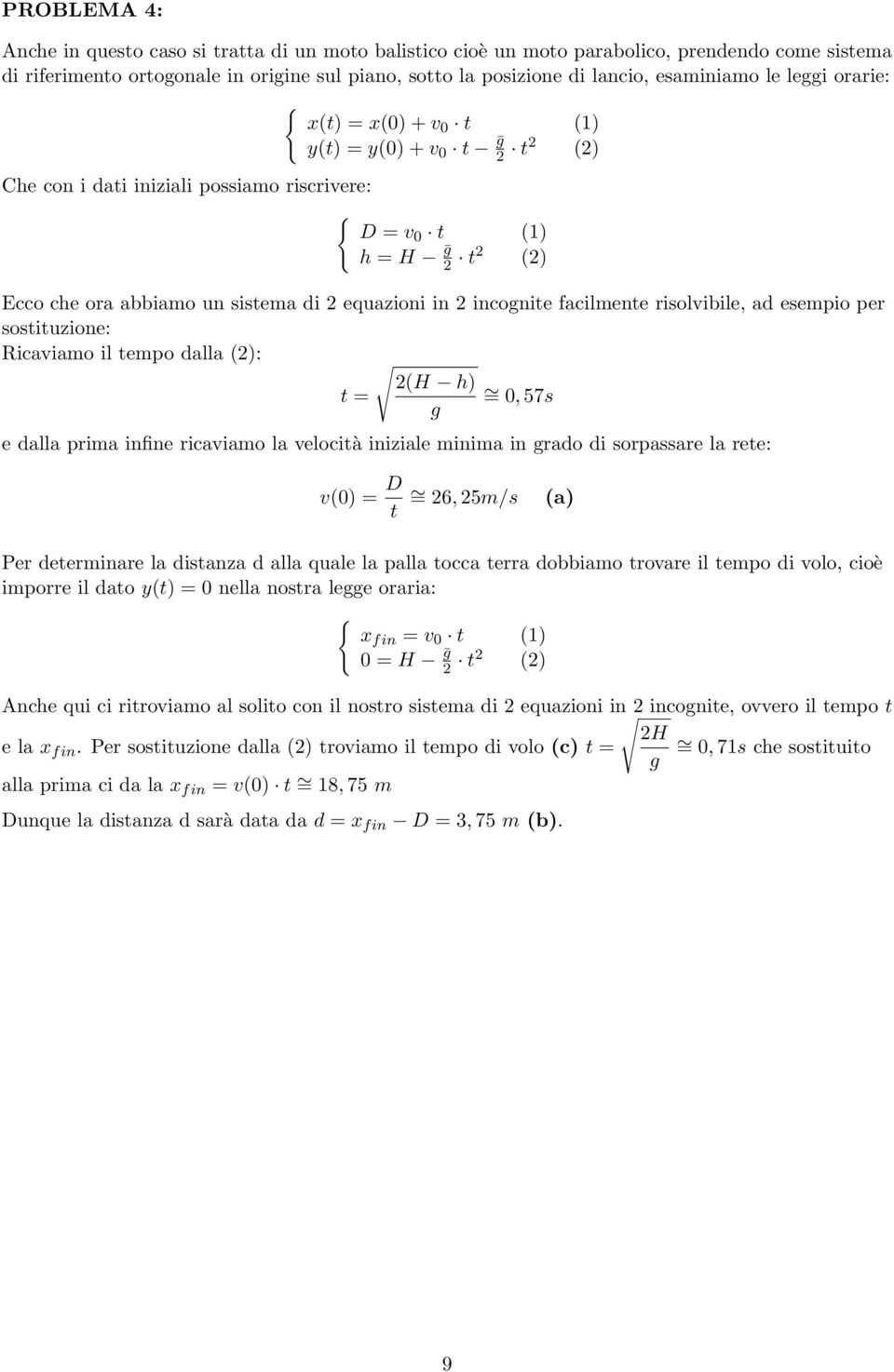 facilmente risolvibile, ad esempio per sostituzione: Ricaviamo il tempo dalla (2): 2(H h) t = = 0, 57s g e dalla prima infine ricaviamo la velocità iniziale minima in grado di sorpassare la rete: