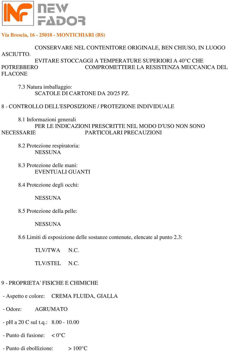 1 Informazioni generali PER LE INDICAZIONI PRESCRITTE NEL MODO D'USO NON SONO NECESSARIE PARTICOLARI PRECAUZIONI 8.2 Protezione respiratoria: 8.3 Protezione delle mani: EVENTUALI GUANTI 8.