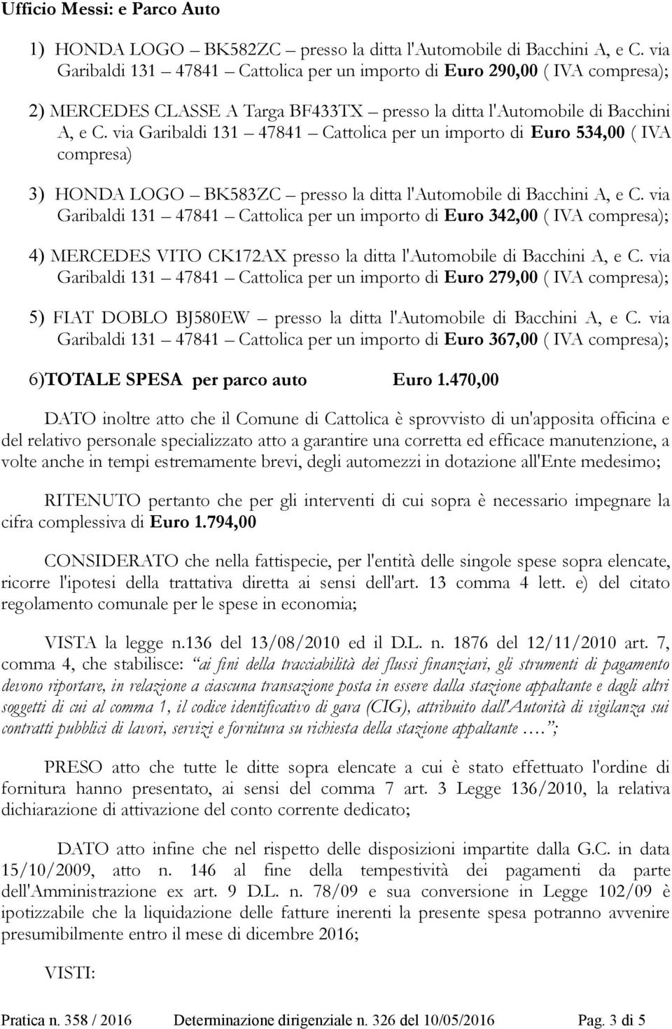via Garibaldi 131 47841 Cattolica per un importo di Euro 534,00 ( IVA compresa) 3) HONDA LOGO BK583ZC presso la ditta l'automobile di Bacchini A, e C.