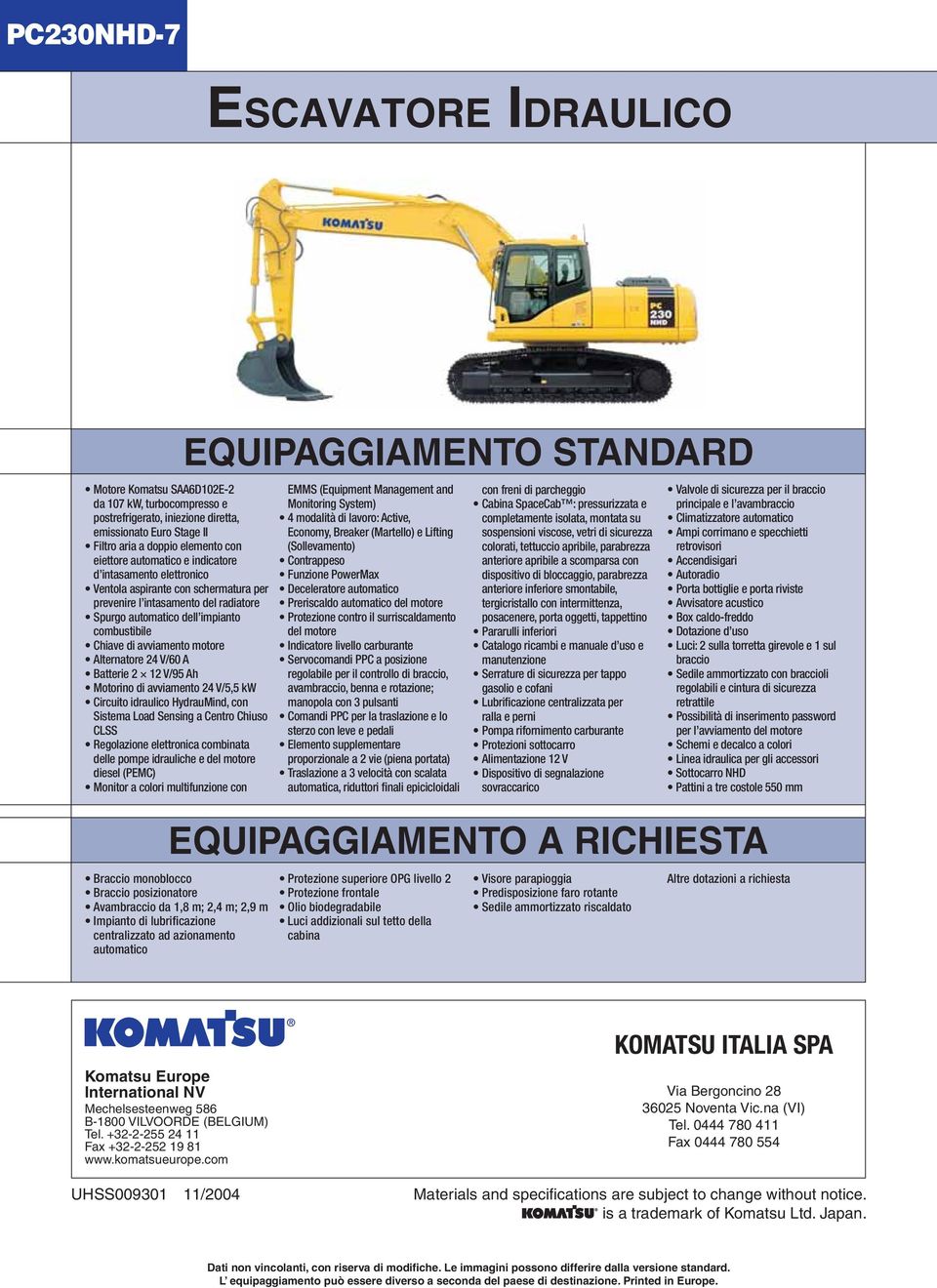 24 V/60 A Batterie 2 12 V/95 Ah Motorino di avviamento 24 V/5,5 kw Circuito idraulico HydrauMind, con Sistema Load Sensing a Centro Chiuso CLSS Regolazione elettronica combinata delle pompe