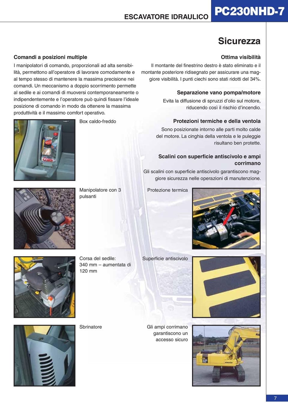 Un meccanismo a doppio scorrimento permette al sedile e ai comandi di muoversi contemporaneamente o indipendentemente e l operatore può quindi fi ssare l ideale posizione di comando in modo da