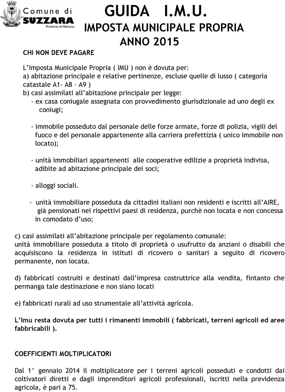 dal personale delle forze armate, forze di polizia, vigili del fuoco e del personale appartenente alla carriera prefettizia ( unico immobile non locato); - unità immobiliari appartenenti alle