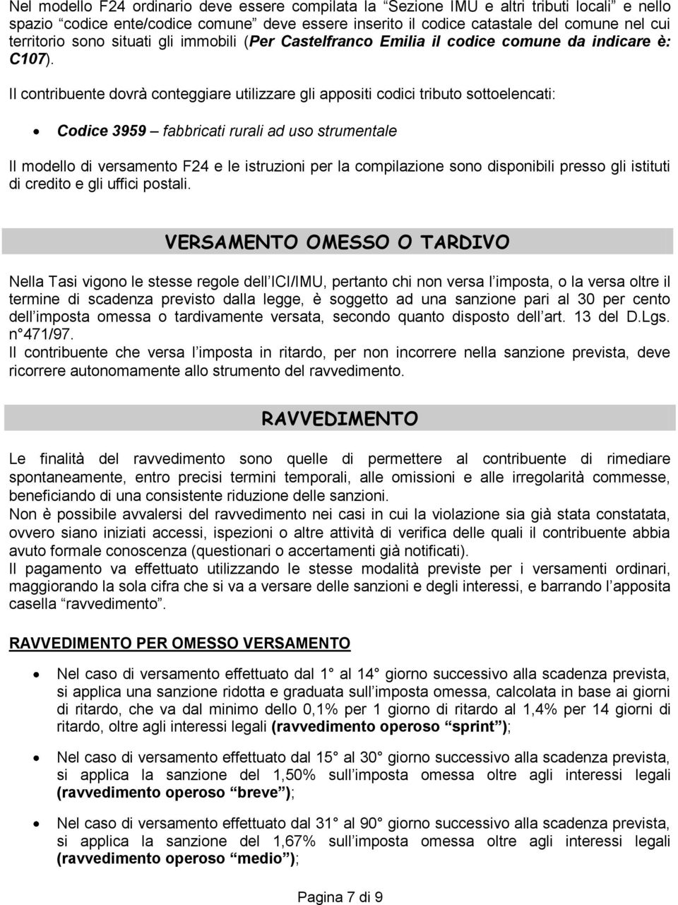 Il contribuente dovrà conteggiare utilizzare gli appositi codici tributo sottoelencati: Codice 3959 fabbricati rurali ad uso strumentale Il modello di versamento F24 e le istruzioni per la