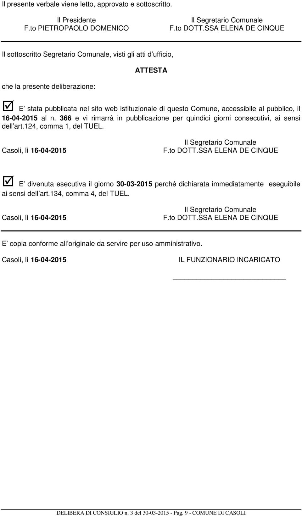 al pubblico, il 16-04-2015 al n. 366 e vi rimarrà in pubblicazione per quindici giorni consecutivi, ai sensi dell art.124, comma 1, del TUEL. Casoli, lì 16-04-2015 Il Segretario Comunale F.to DOTT.