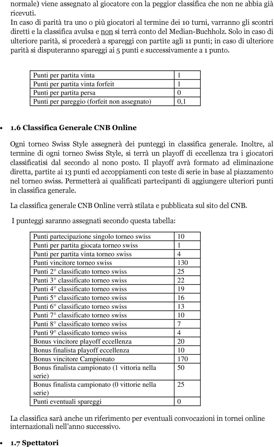 Solo in caso di ulteriore parità, si procederà a spareggi con partite agli 11 punti; in caso di ulteriore parità si disputeranno spareggi ai 5 punti e successivamente a 1 punto.