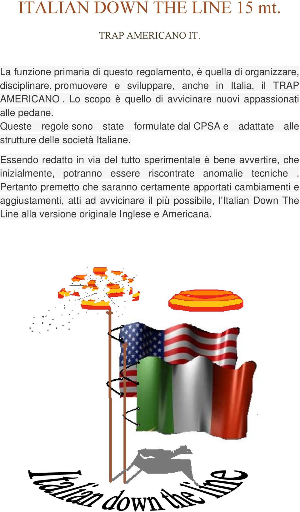 Lo scopo è quello di avvicinare nuovi appassionati alle pedane. Queste regole sono state formulate dal CPSA e adattate alle strutture delle società Italiane.