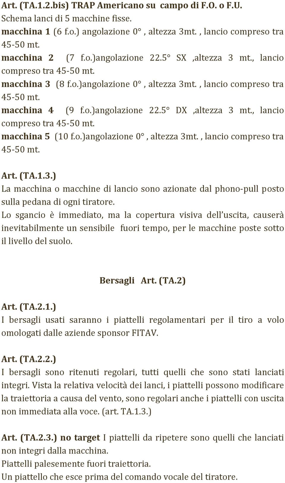 , lancio compreso tra 45 50 mt. macchina 5 (10 f.o.)angolazione 0, altezza 3mt., lancio compreso tra 45 50 mt. Art. (TA.1.3.) La macchina o macchine di lancio sono azionate dal phono pull posto sulla pedana di ogni tiratore.