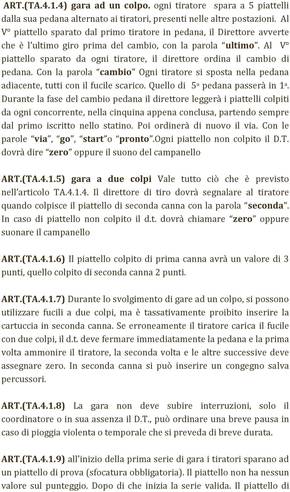 Al V piattello sparato da ogni tiratore, il direttore ordina il cambio di pedana. Con la parola cambio Ogni tiratore si sposta nella pedana adiacente, tutti con il fucile scarico.