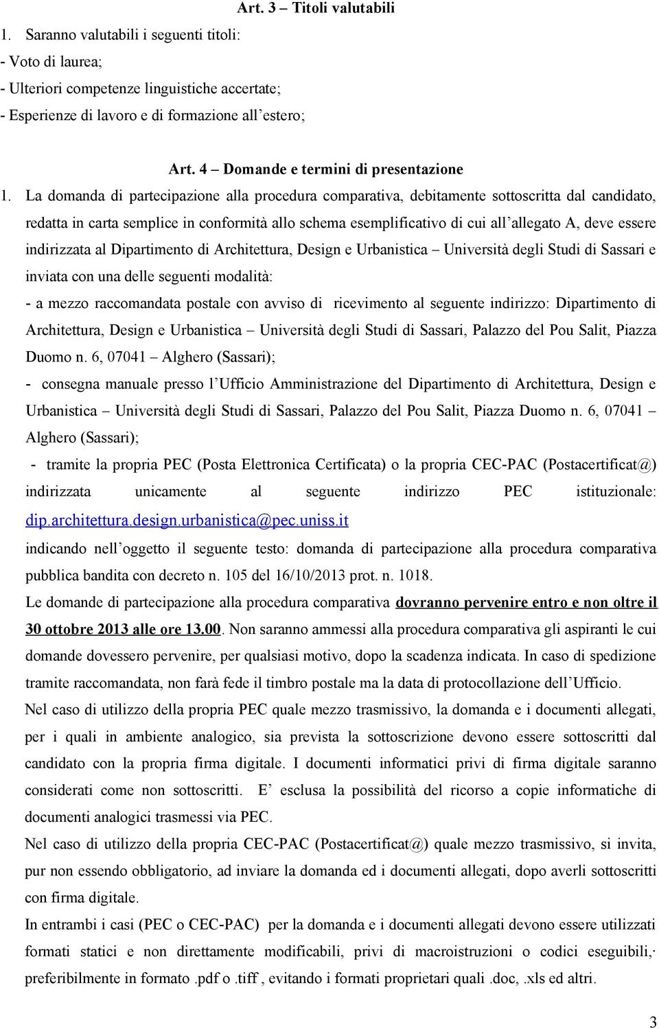 La domanda di partecipazione alla procedura comparativa, debitamente sottoscritta dal candidato, redatta in carta semplice in conformità allo schema esemplificativo di cui all allegato A, deve essere