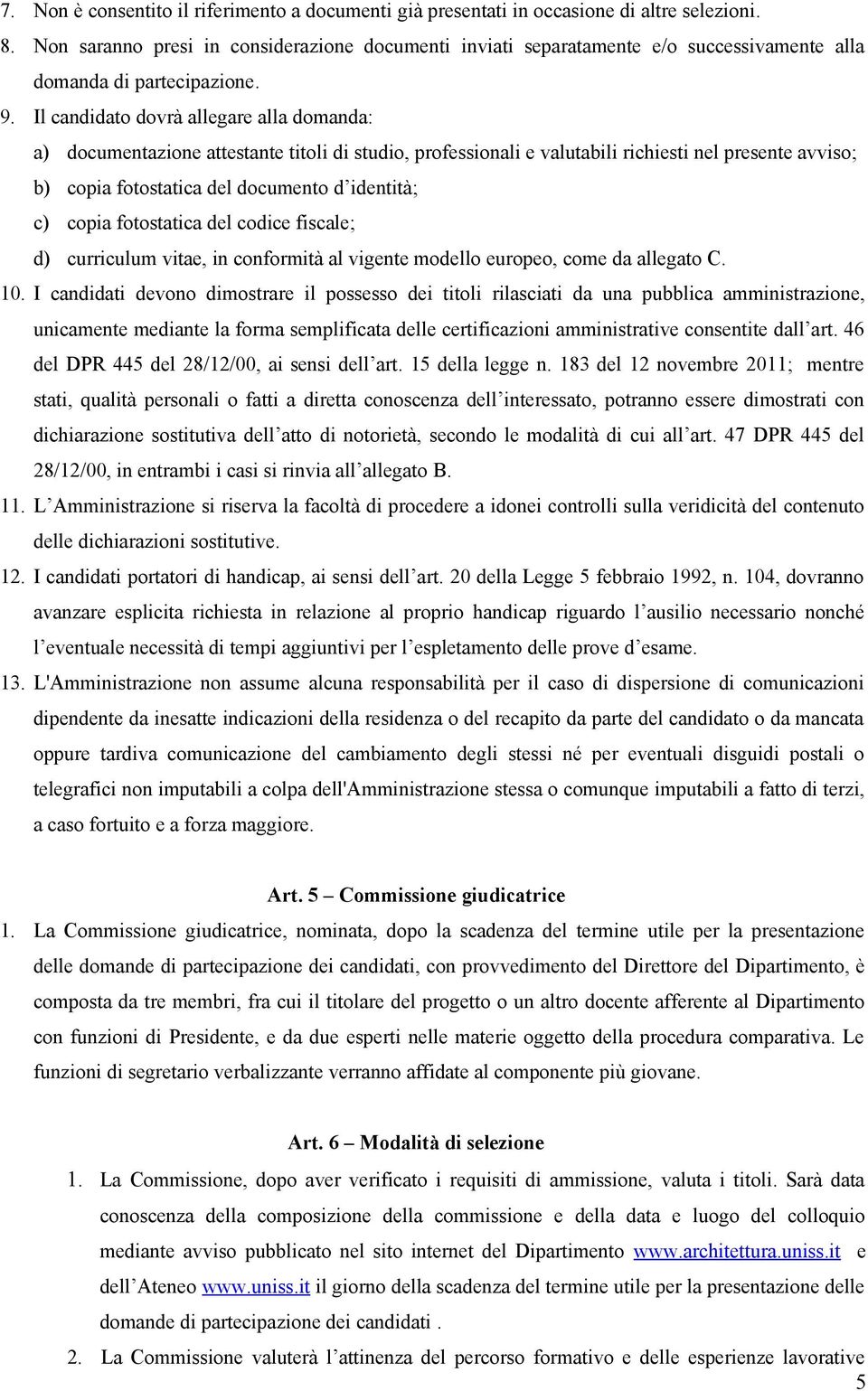 Il candidato dovrà allegare alla domanda: a) documentazione attestante titoli di studio, professionali e valutabili richiesti nel presente avviso; b) copia fotostatica del documento d identità; c)