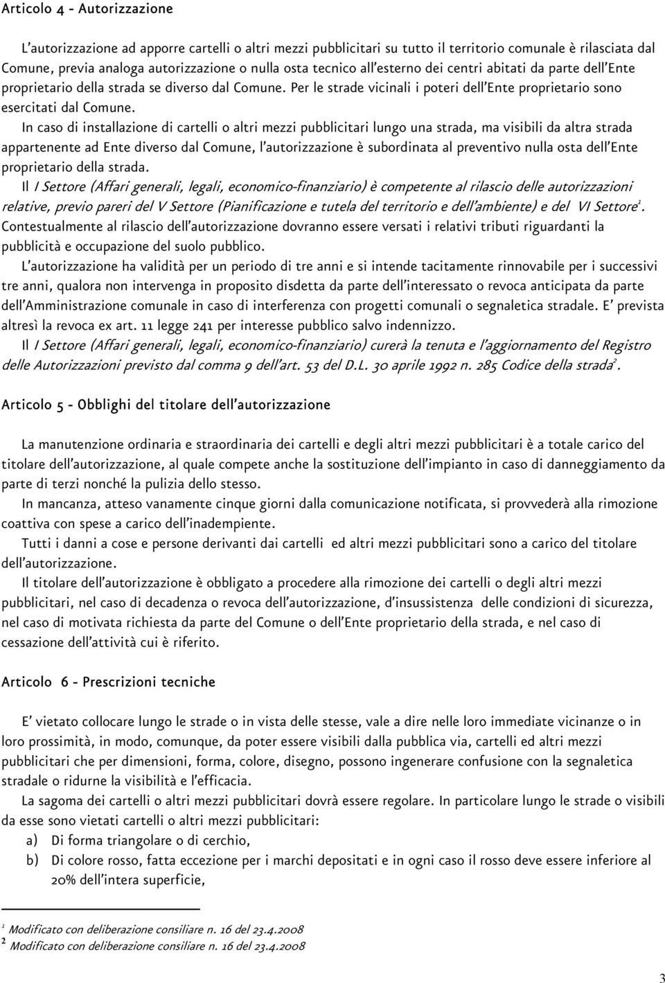 In caso di installazione di cartelli o altri mezzi pubblicitari lungo una strada, ma visibili da altra strada appartenente ad Ente diverso dal Comune, l autorizzazione è subordinata al preventivo