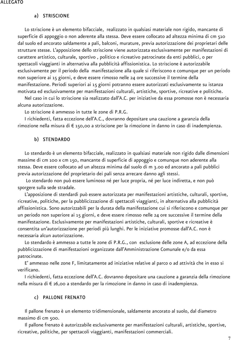 L apposizione dello striscione viene autorizzata esclusivamente per manifestazioni di carattere artistico, culturale, sportivo, politico e ricreativo patrocinate da enti pubblici, o per spettacoli