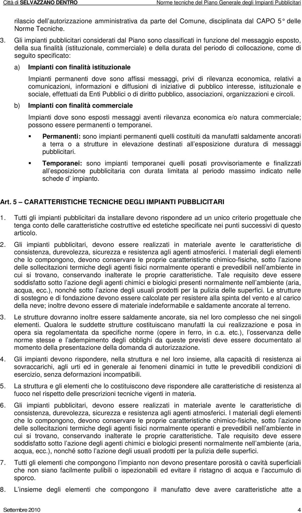 di seguito specificato: a) Impianti con finalità istituzionale Impianti permanenti dove sono affissi messaggi, privi di rilevanza economica, relativi a comunicazioni, informazioni e diffusioni di