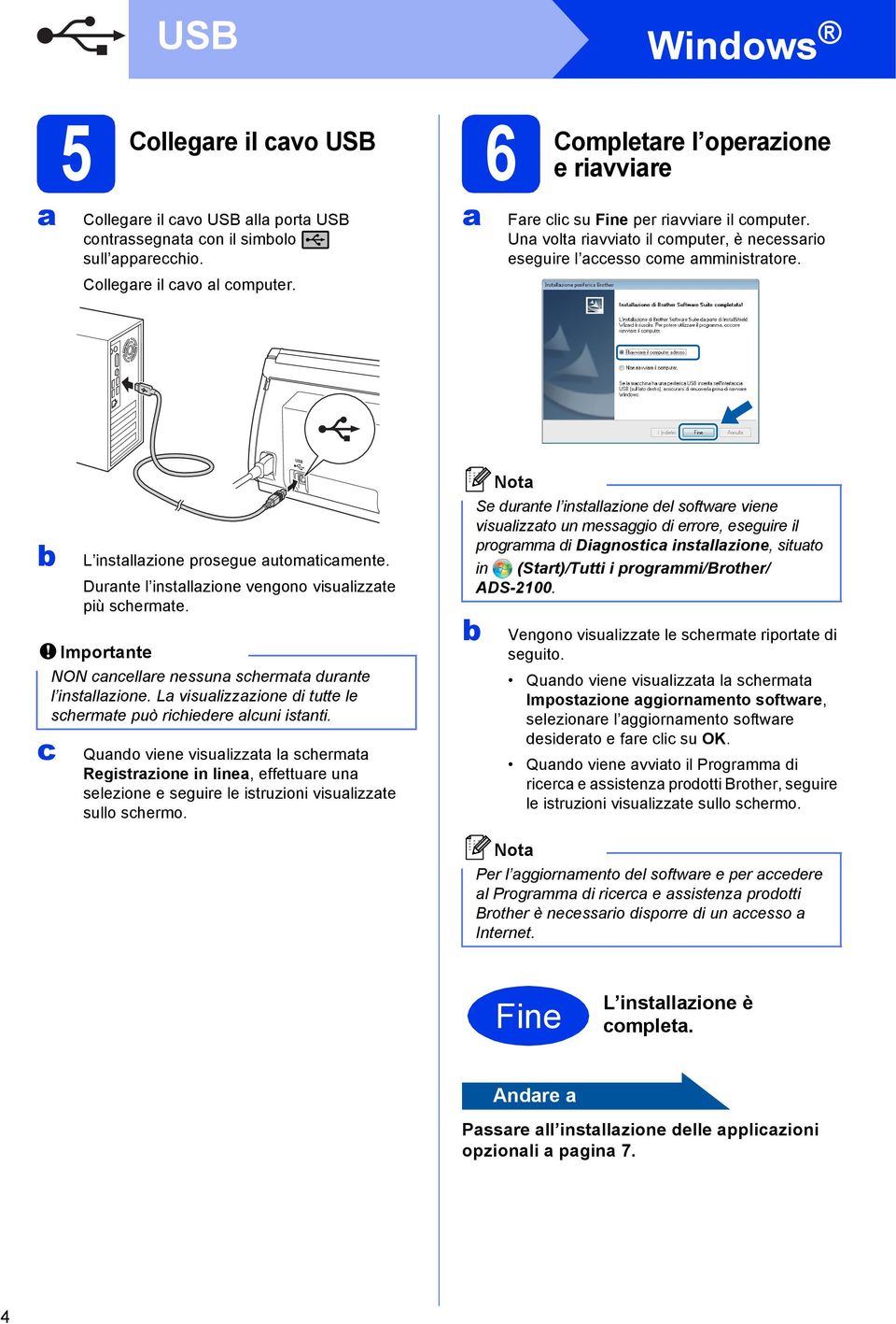 Durante l installazione vengono visualizzate più schermate. Importante NON cancellare nessuna schermata durante l installazione. La visualizzazione di tutte le schermate può richiedere alcuni istanti.