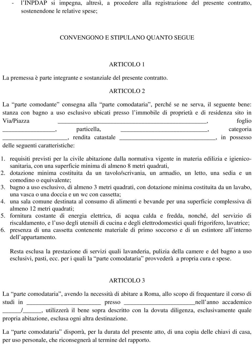 ARTICOLO 2 La parte comodante consegna alla parte comodataria, perché se ne serva, il seguente bene: stanza con bagno a uso esclusivo ubicati presso l immobile di proprietà e di residenza sito in