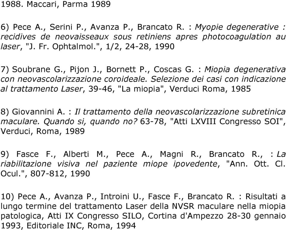 Selezione dei casi con indicazione al trattamento Laser, 39-46, "La miopia", Verduci Roma, 1985 8) Giovannini A. : Il trattamento della neovascolarizzazione subretinica maculare. Quando si, quando no?