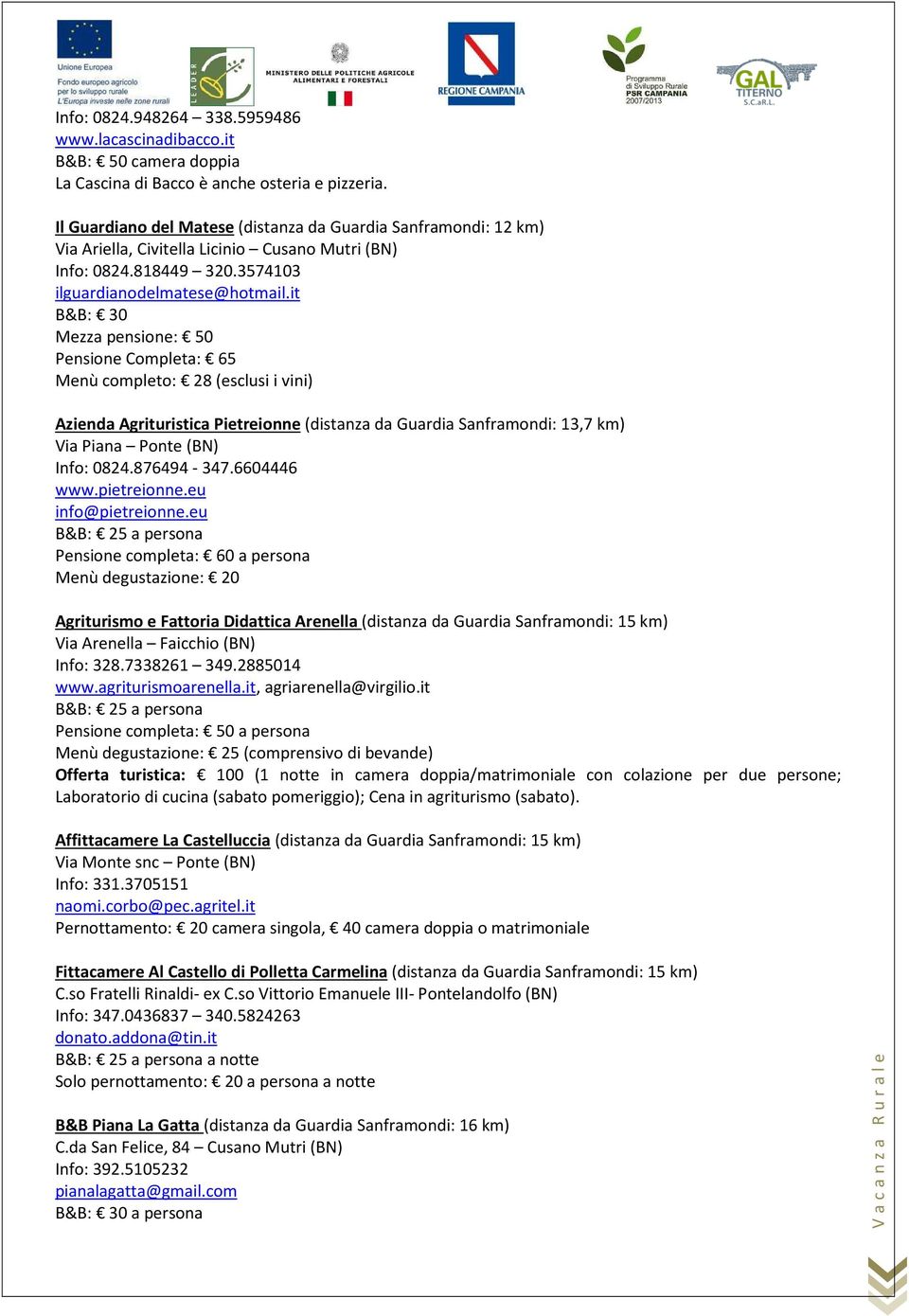 it B&B: 30 Mezza pensione: 50 Pensione Completa: 65 Menù completo: 28 (esclusi i vini) Azienda Agrituristica Pietreionne (distanza da Guardia Sanframondi: 13,7 km) Via Piana Ponte (BN) Info: 0824.