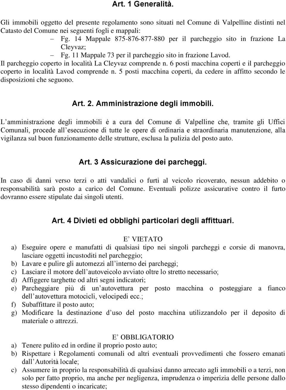 6 posti macchina coperti e il parcheggio coperto in località Lavod comprende n. 5 posti macchina coperti, da cedere in affitto secondo le disposizioni che seguono. Art. 2.