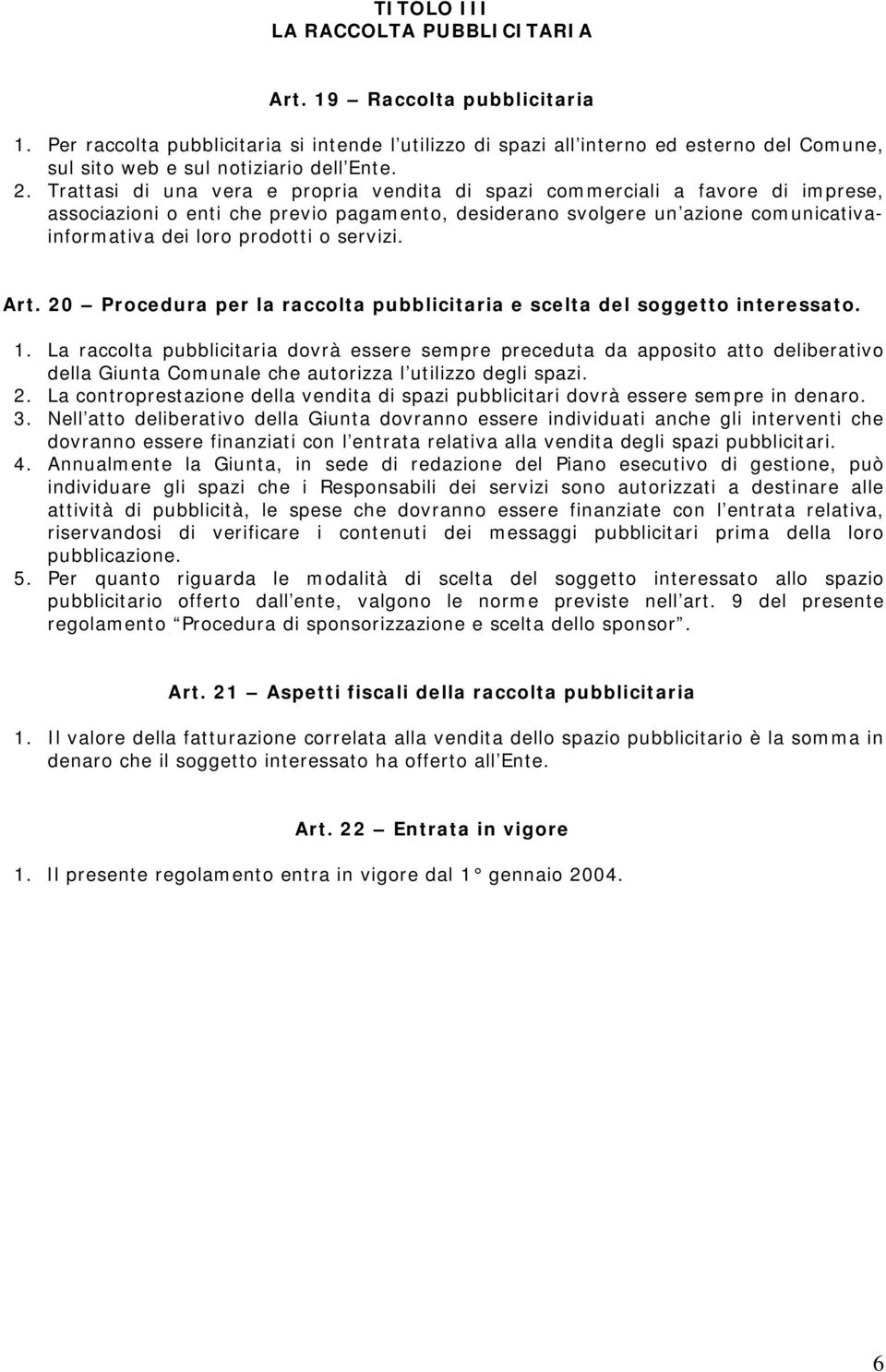 Trattasi di una vera e propria vendita di spazi commerciali a favore di imprese, associazioni o enti che previo pagamento, desiderano svolgere un azione comunicativainformativa dei loro prodotti o