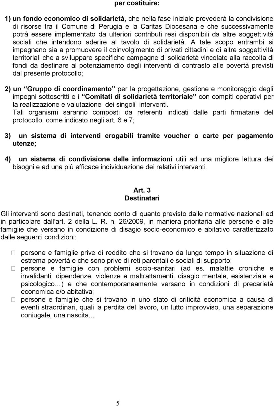 A tale scopo entrambi si impegnano sia a promuovere il coinvolgimento di privati cittadini e di altre soggettività territoriali che a sviluppare specifiche campagne di solidarietà vincolate alla