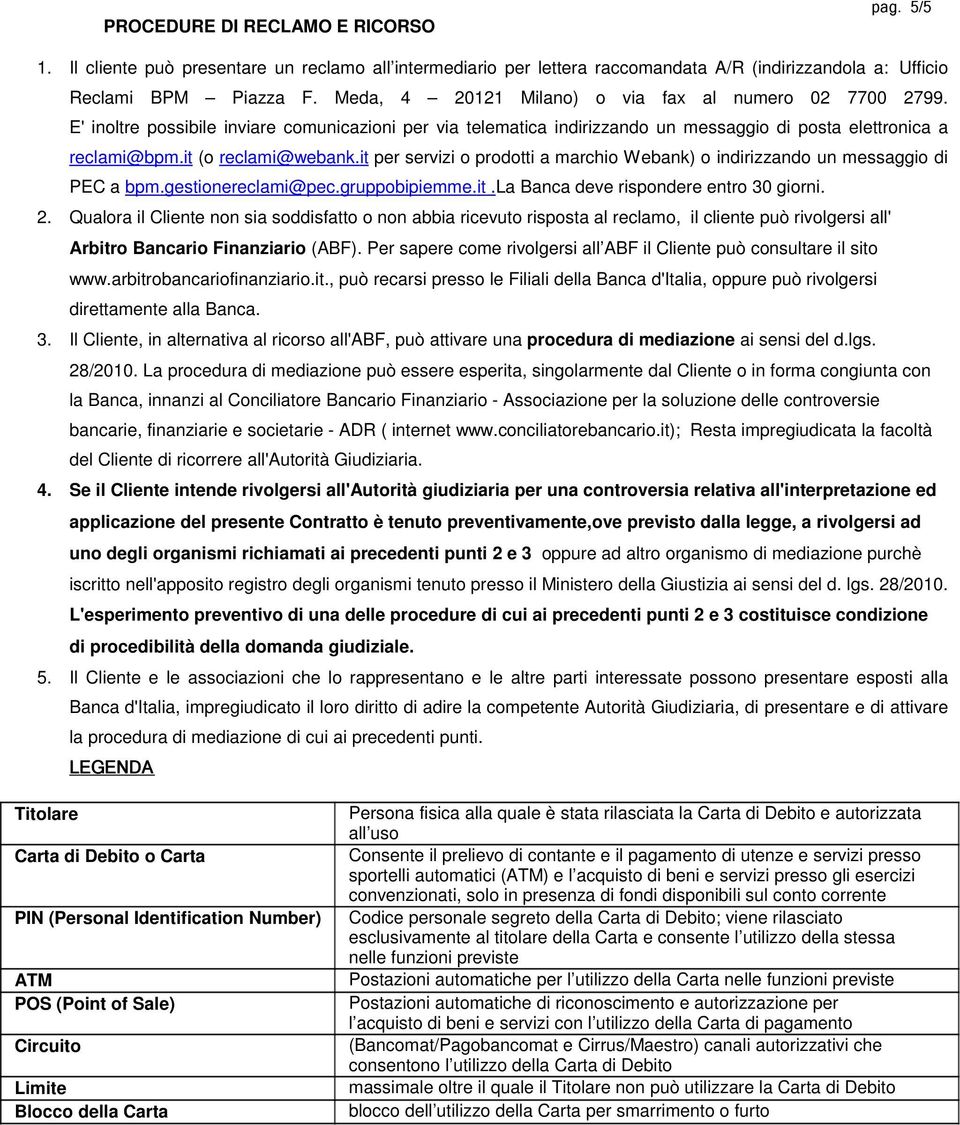 it per servizi o prodotti a marchio Webank) o indirizzando un messaggio di PEC a bpm.gestionereclami@pec.gruppobipiemme.it.la Banca deve rispondere entro 30 giorni.