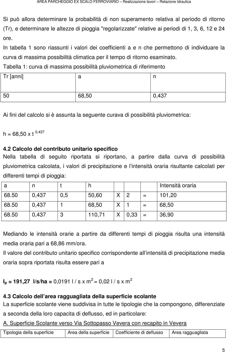 Tabella 1: curva di massima possibilità pluviometrica di riferimento Tr [anni] a n 50 68,50 0,437 Ai fini del calcolo si è assunta la seguente curava di possibilità pluviometrica: h = 68,50 x t 0,437