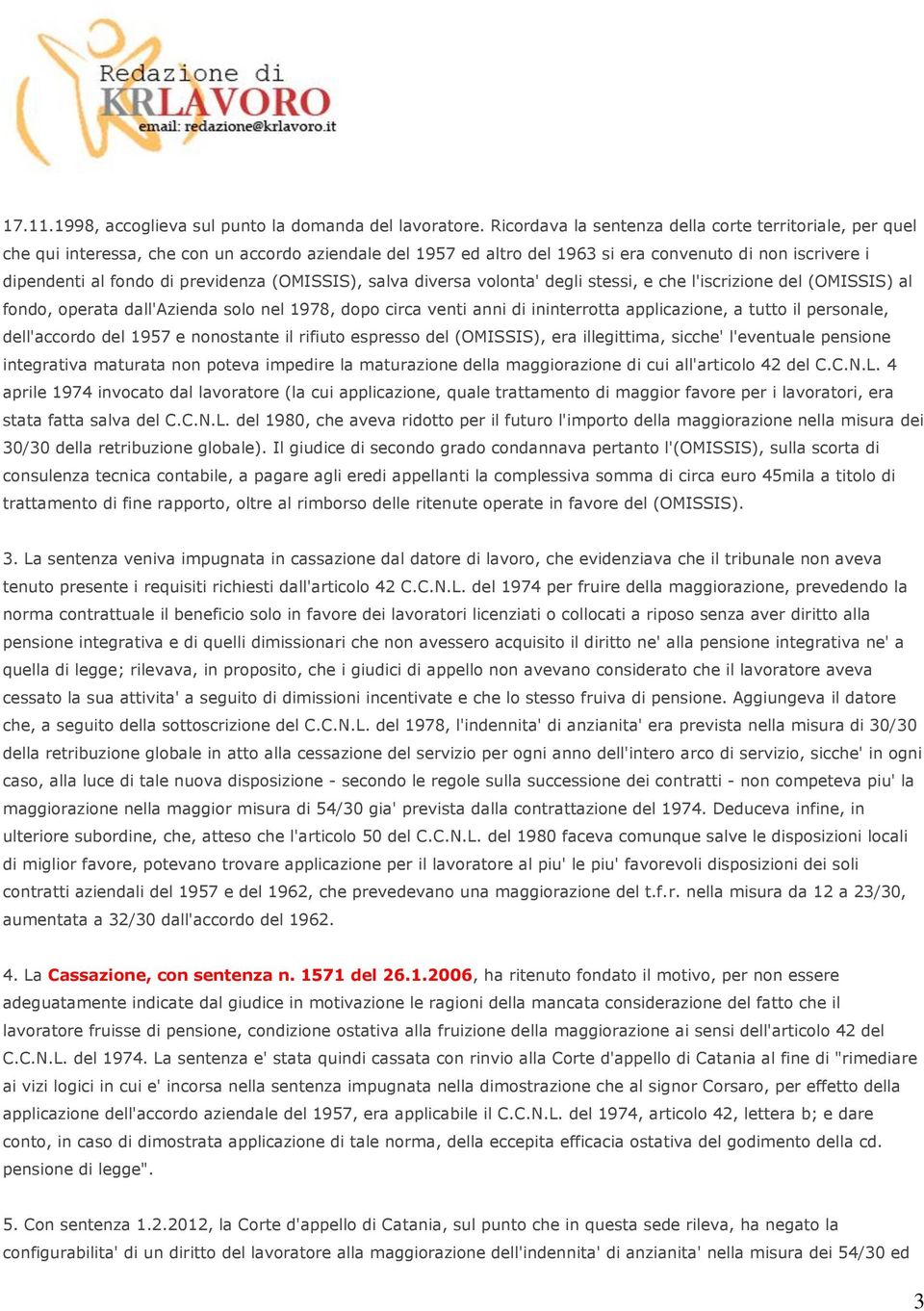 previdenza (OMISSIS), salva diversa volonta' degli stessi, e che l'iscrizione del (OMISSIS) al fondo, operata dall'azienda solo nel 1978, dopo circa venti anni di ininterrotta applicazione, a tutto