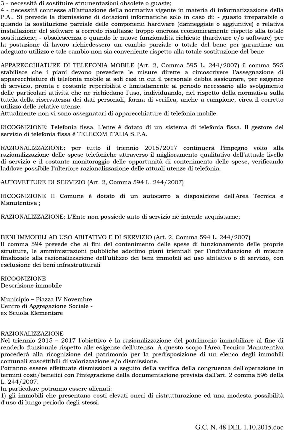 installazione del software a corredo risultasse troppo onerosa economicamente rispetto alla totale sostituzione; - obsolescenza o quando le nuove funzionalità richieste (hardware e/o software) per la