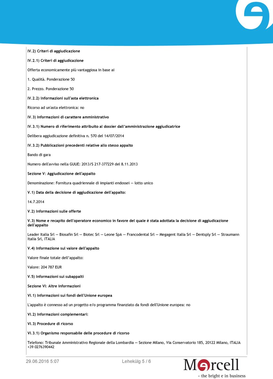 11.2013 Sezione V: Aggiudicazione dell'appalto Denominazione: Fornitura quadriennale di impianti endossei lotto unico V.1) Data della decisione di aggiudicazione dell'appalto: 14.7.2014 V.