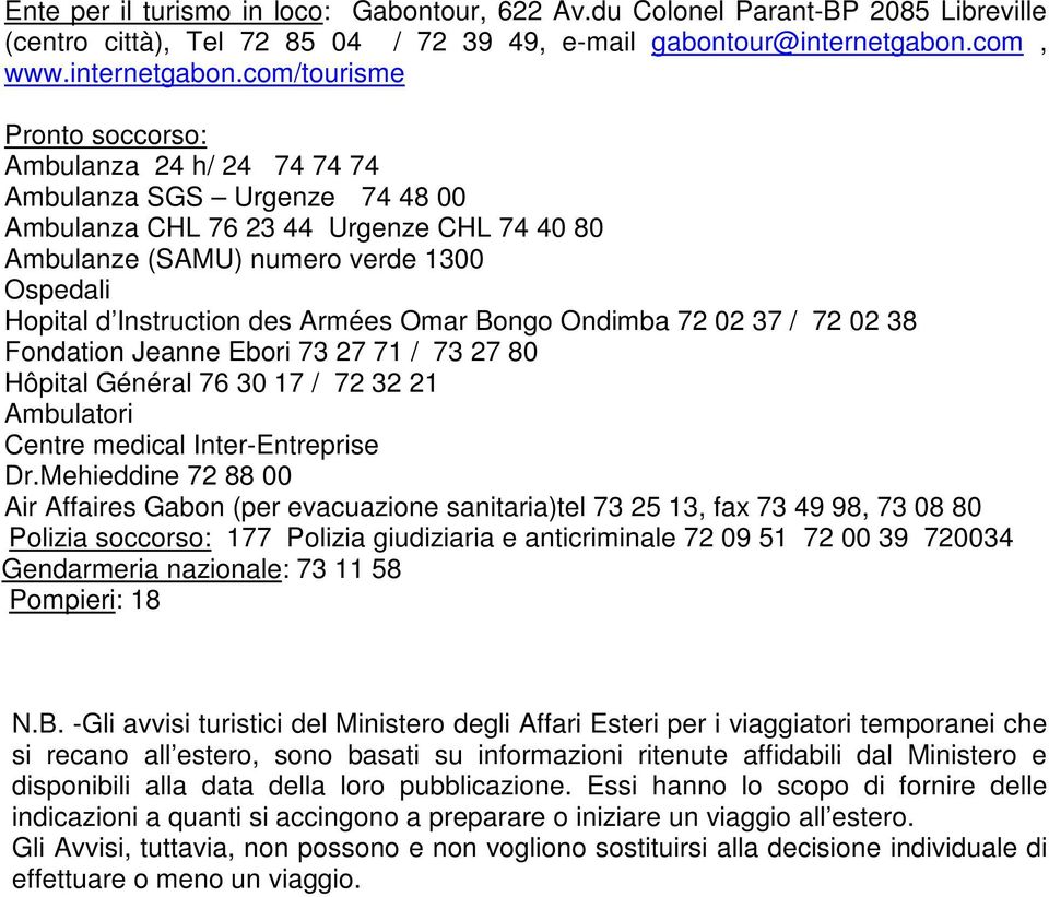 com/tourisme Pronto soccorso: Ambulanza 24 h/ 24 74 74 74 Ambulanza SGS Urgenze 74 48 00 Ambulanza CHL 76 23 44 Urgenze CHL 74 40 80 Ambulanze (SAMU) numero verde 1300 Ospedali Hopital d Instruction