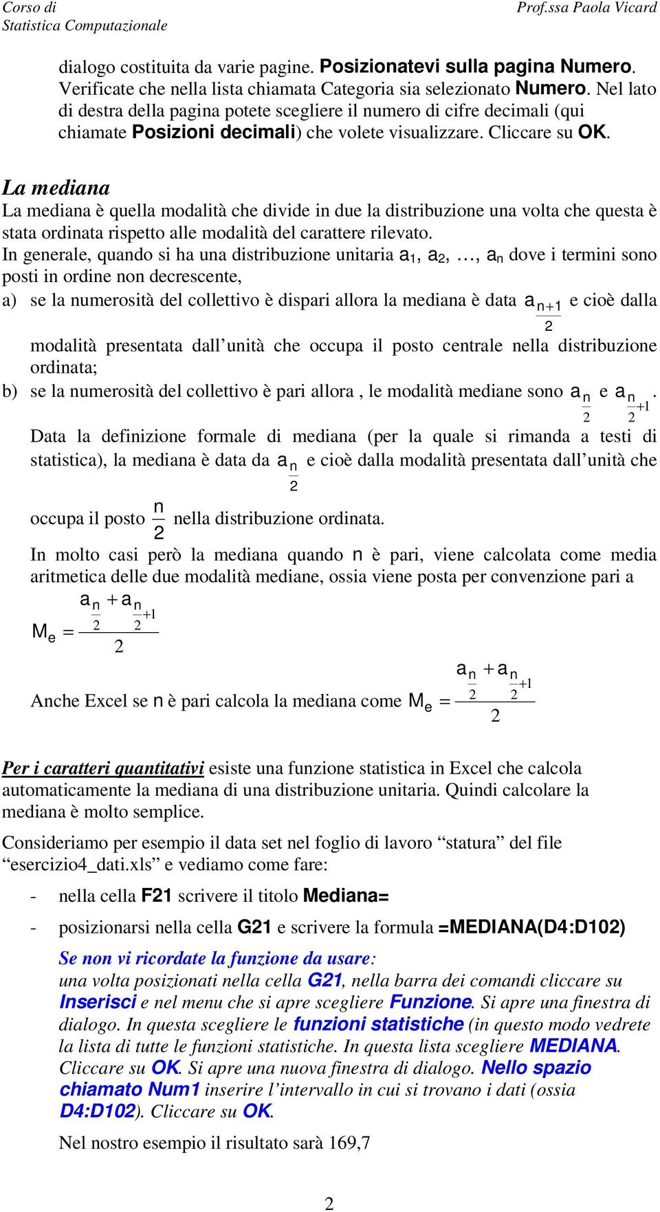 La mediaa La mediaa è quella modalità che divide i due la distribuzioe ua volta che questa è stata ordiata rispetto alle modalità del carattere rilevato.