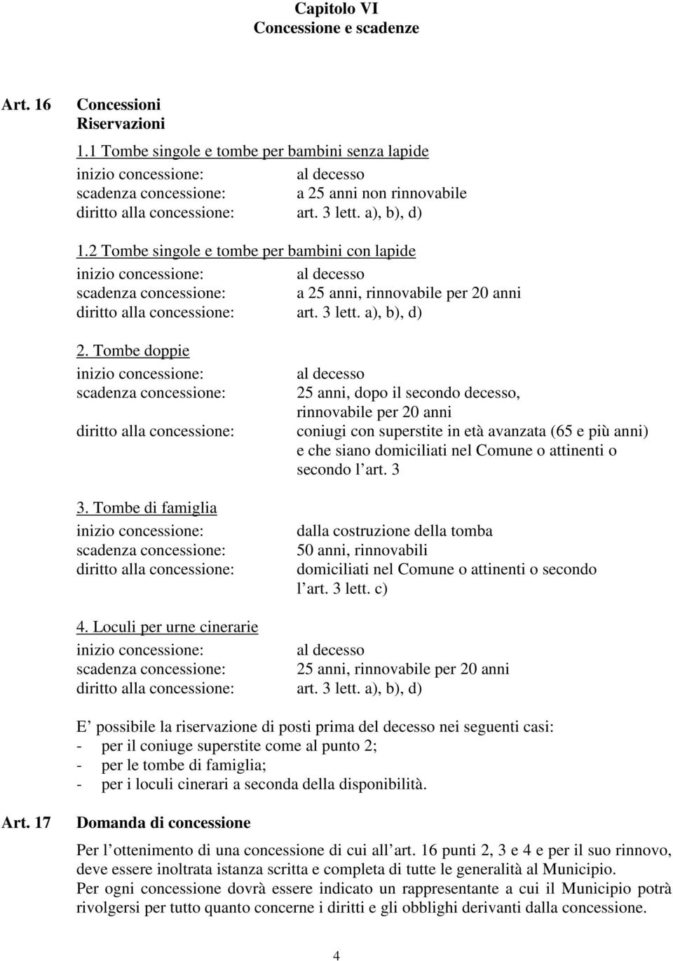 2 Tombe singole e tombe per bambini con lapide inizio concessione: al decesso scadenza concessione: a 25 anni, rinnovabile per 20 anni diritto alla concessione: art. 3 lett. a), b), d) 2.