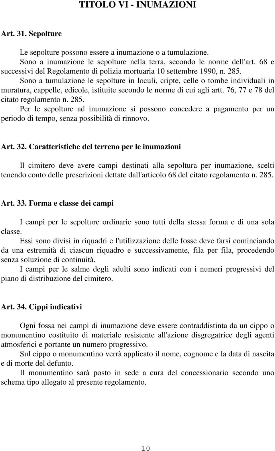 Sono a tumulazione le sepolture in loculi, cripte, celle o tombe individuali in muratura, cappelle, edicole, istituite secondo le norme di cui agli artt. 76, 77 e 78 del citato regolamento n. 285.