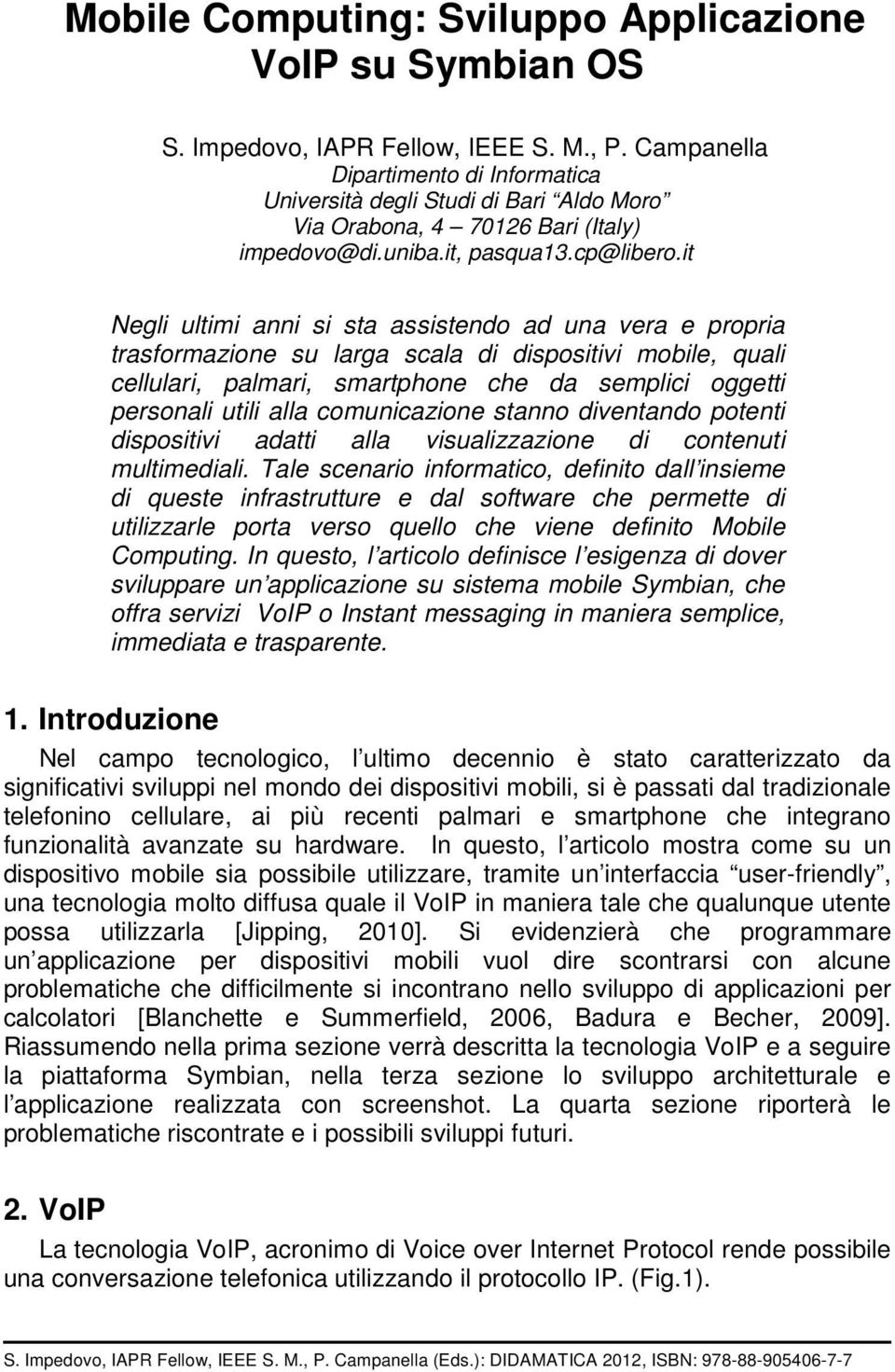 it Negli ultimi anni si sta assistendo ad una vera e propria trasformazione su larga scala di dispositivi mobile, quali cellulari, palmari, smartphone che da semplici oggetti personali utili alla