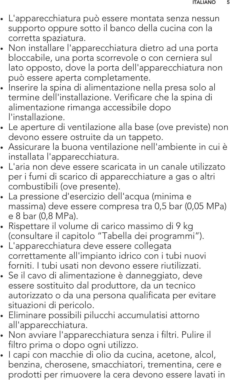 Inserire la spina di alimentazione nella presa solo al termine dell'installazione. Verificare che la spina di alimentazione rimanga accessibile dopo l'installazione.