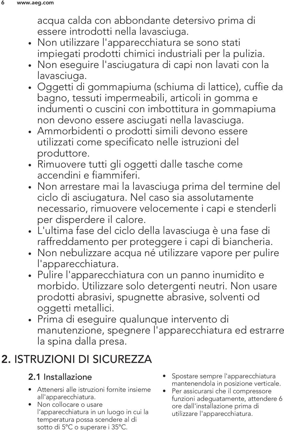 Oggetti di gommapiuma (schiuma di lattice), cuffie da bagno, tessuti impermeabili, articoli in gomma e indumenti o cuscini con imbottitura in gommapiuma non devono essere asciugati nella lavasciuga.